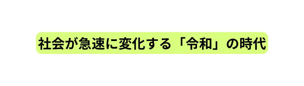 社会が急速に変化する 令和 の時代